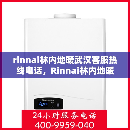 rinnai林内地暖武汉客服热线电话，Rinnai林内地暖武汉客服热线全攻略，解决您的地暖问题，一键拨打客服热线！