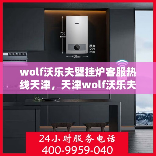 wolf沃乐夫壁挂炉客服热线天津，天津wolf沃乐夫壁挂炉客服热线全解析