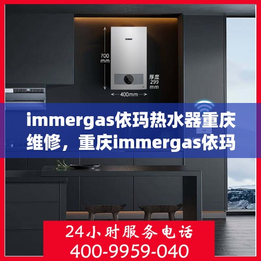 immergas依玛热水器重庆维修，重庆immergas依玛热水器专业维修服务