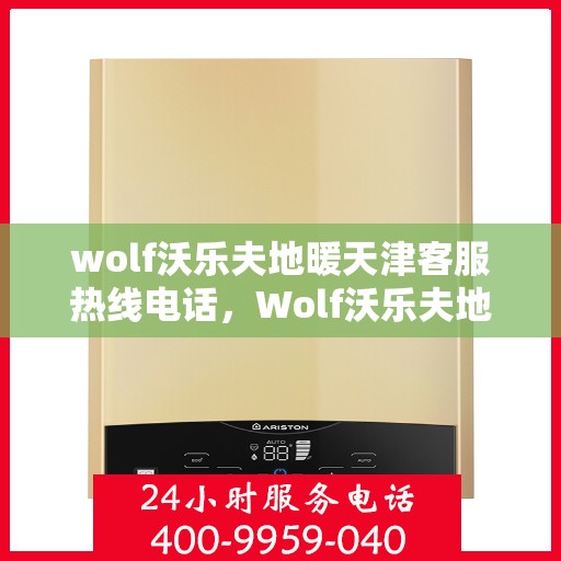 wolf沃乐夫地暖天津客服热线电话，Wolf沃乐夫地暖天津客服热线全攻略，解决您的温暖问题