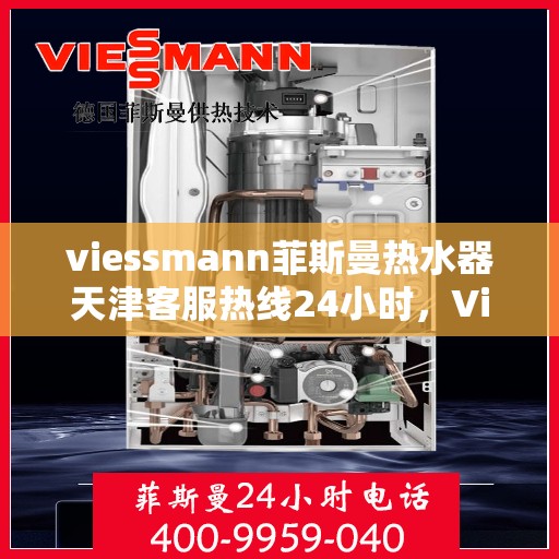 viessmann菲斯曼热水器天津客服热线24小时，Viessmann菲斯曼热水器天津全天候客服热线，贴心服务随时在线