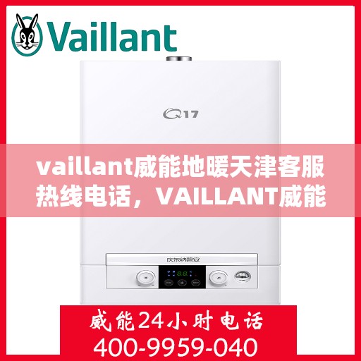 vaillant威能地暖天津客服热线电话，VAILLANT威能地暖天津客服热线全攻略，解决您的温暖问题