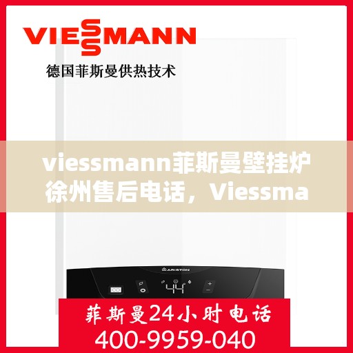 viessmann菲斯曼壁挂炉徐州售后电话，Viessmann菲斯曼壁挂炉徐州售后服务中心联系电话