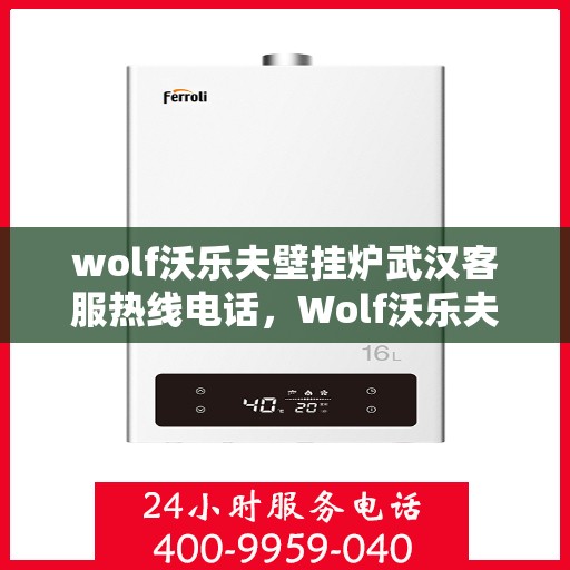 wolf沃乐夫壁挂炉武汉客服热线电话，Wolf沃乐夫壁挂炉武汉客服热线电话全攻略