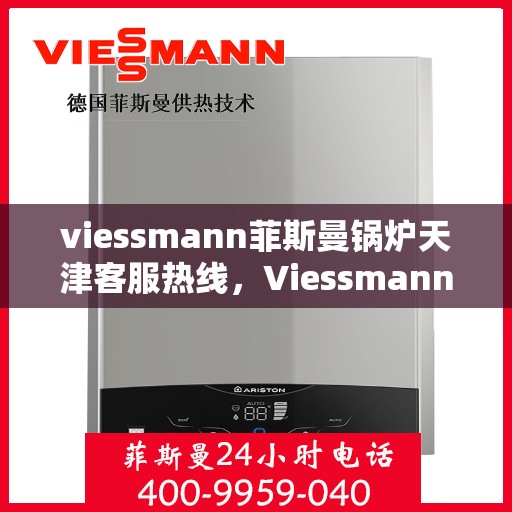 viessmann菲斯曼锅炉天津客服热线，Viessmann菲斯曼锅炉天津客服热线——专业解决您的供热需求