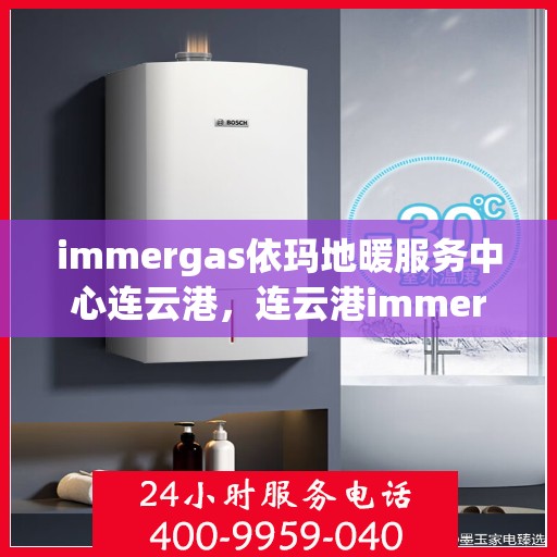 immergas依玛地暖服务中心连云港，连云港immergas依玛地暖专业服务中心