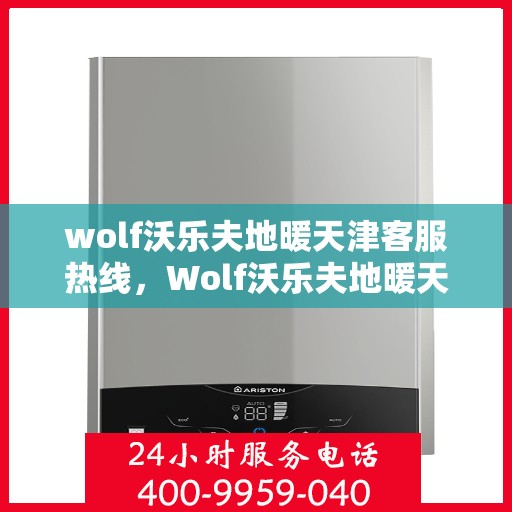 wolf沃乐夫地暖天津客服热线，Wolf沃乐夫地暖天津客服热线，专业解答，温暖您的生活