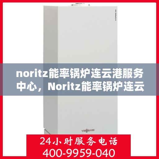 noritz能率锅炉连云港服务中心，Noritz能率锅炉连云港专业服务中心