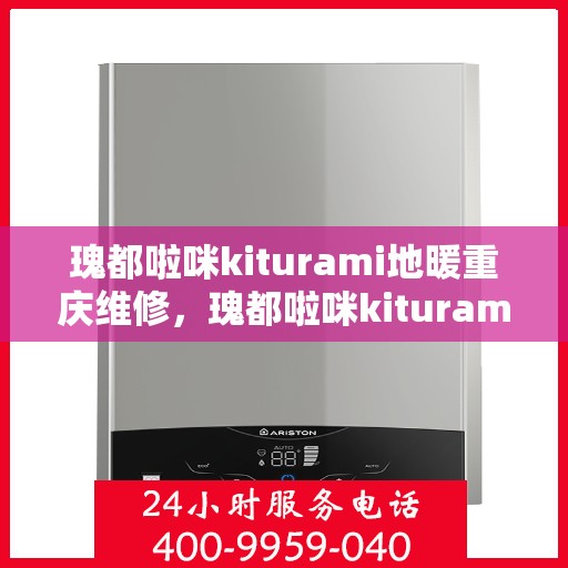 瑰都啦咪kiturami地暖重庆维修，瑰都啦咪kiturami地暖重庆专业维修服务