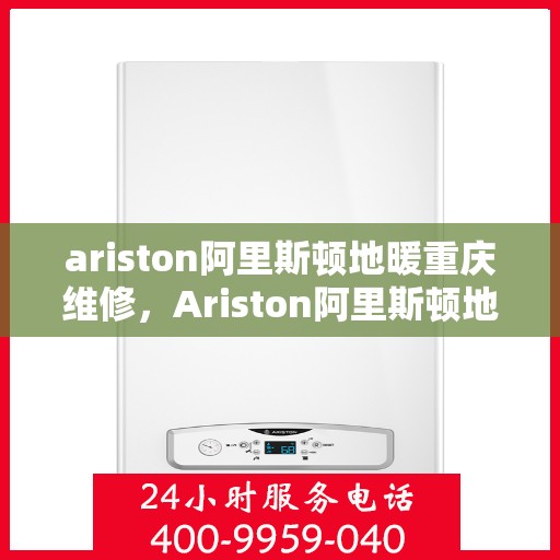 ariston阿里斯顿地暖重庆维修，Ariston阿里斯顿地暖重庆专业维修服务