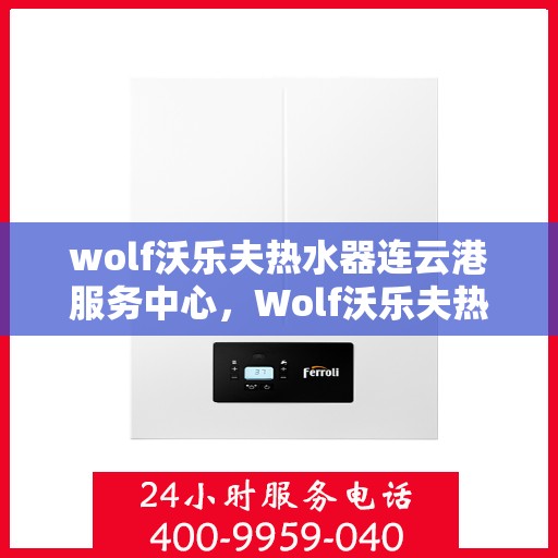 wolf沃乐夫热水器连云港服务中心，Wolf沃乐夫热水器连云港专业服务中心