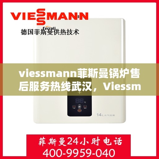 viessmann菲斯曼锅炉售后服务热线武汉，Viessmann菲斯曼锅炉武汉售后服务热线全解析
