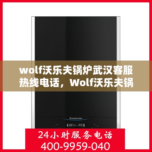 wolf沃乐夫锅炉武汉客服热线电话，Wolf沃乐夫锅炉武汉客服热线电话全攻略