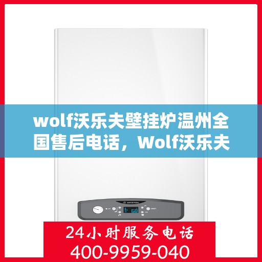 wolf沃乐夫壁挂炉温州全国售后电话，Wolf沃乐夫壁挂炉温州售后服务热线及全国售后电话全攻略