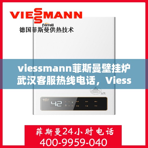 viessmann菲斯曼壁挂炉武汉客服热线电话，Viessmann菲斯曼壁挂炉武汉客服热线全攻略，专业解答，一站式服务热线电话