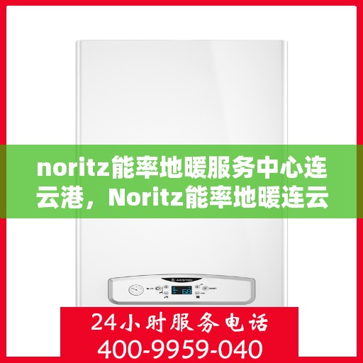 noritz能率地暖服务中心连云港，Noritz能率地暖连云港服务中心，专业温暖您的生活