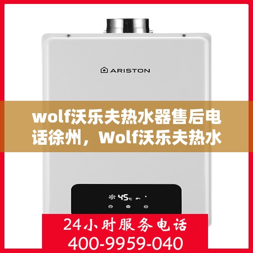 wolf沃乐夫热水器售后电话徐州，Wolf沃乐夫热水器徐州售后电话及服务一览
