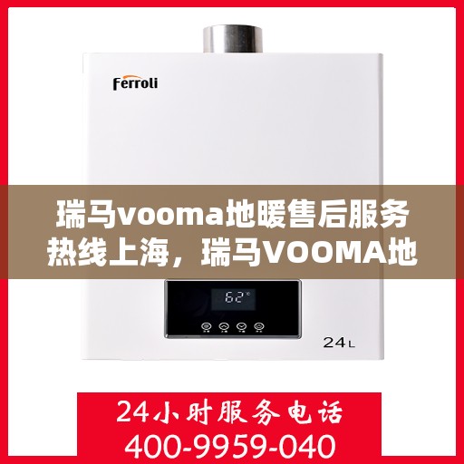 瑞马vooma地暖售后服务热线上海，瑞马VOOMA地暖上海售后服务热线，专业团队，贴心服务