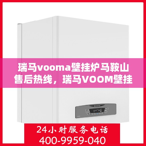 瑞马vooma壁挂炉马鞍山售后热线，瑞马VOOM壁挂炉马鞍山售后服务热线，专业团队，贴心服务