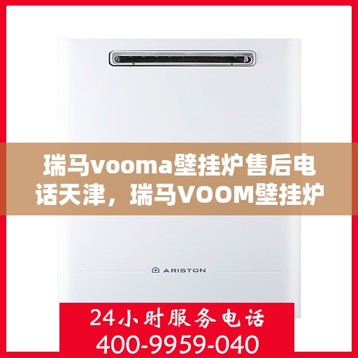瑞马vooma壁挂炉售后电话天津，瑞马VOOM壁挂炉天津售后专线，专业维修与电话咨询服务