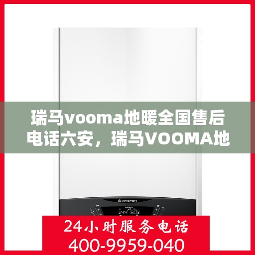 瑞马vooma地暖全国售后电话六安，瑞马VOOMA地暖全国售后热线在六安，专业维修、服务热线公布