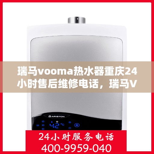 瑞马vooma热水器重庆24小时售后维修电话，瑞马VOOMA热水器重庆全天候售后维修服务热线