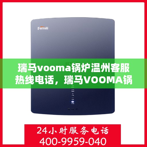 瑞马vooma锅炉温州客服热线电话，瑞马VOOMA锅炉温州客服热线电话详解，专业支持与解决方案一站式服务