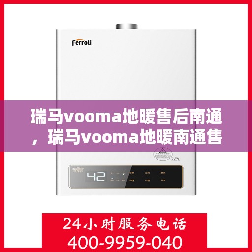 瑞马vooma地暖售后南通，瑞马vooma地暖南通售后服务中心，专业团队为您提供贴心服务