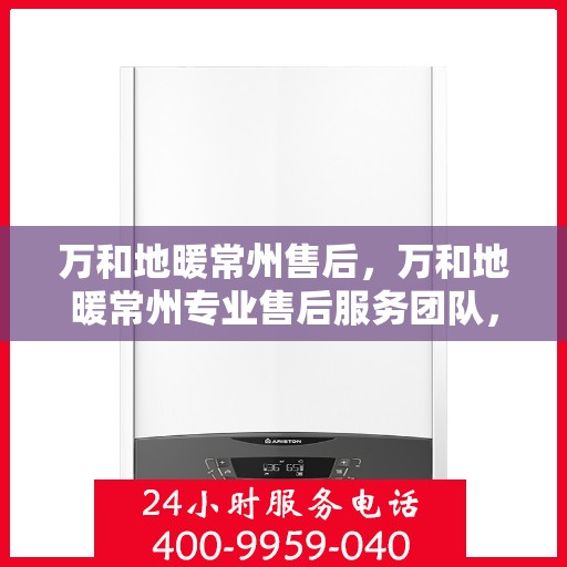 万和地暖常州售后，万和地暖常州专业售后服务团队，贴心关怀您的温暖生活