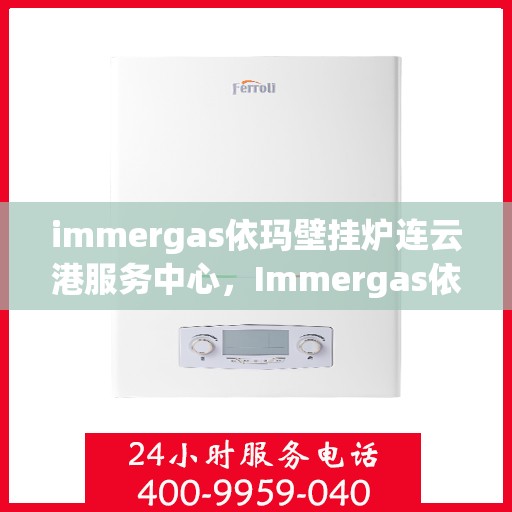 immergas依玛壁挂炉连云港服务中心，Immergas依玛壁挂炉连云港专业服务中心
