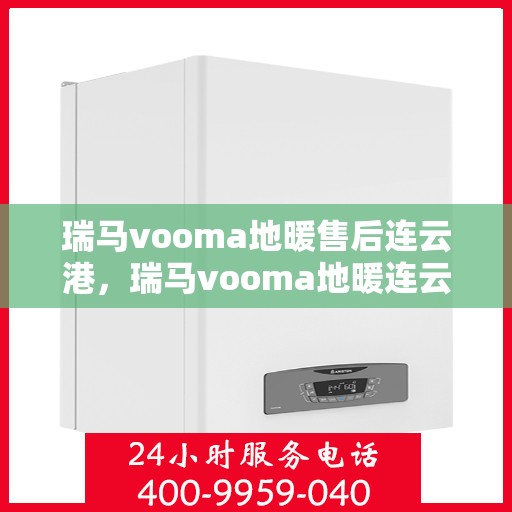 瑞马vooma地暖售后连云港，瑞马vooma地暖连云港售后服务中心，专业解决您的地暖问题