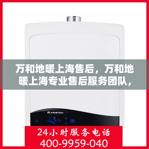 万和地暖上海售后，万和地暖上海专业售后服务团队，品质保障，温暖您的生活