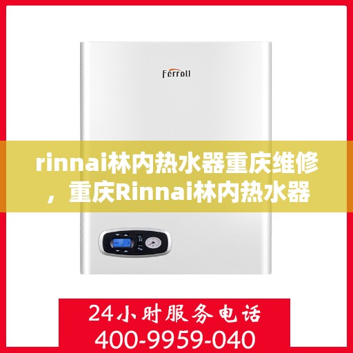 rinnai林内热水器重庆维修，重庆Rinnai林内热水器专业维修服务