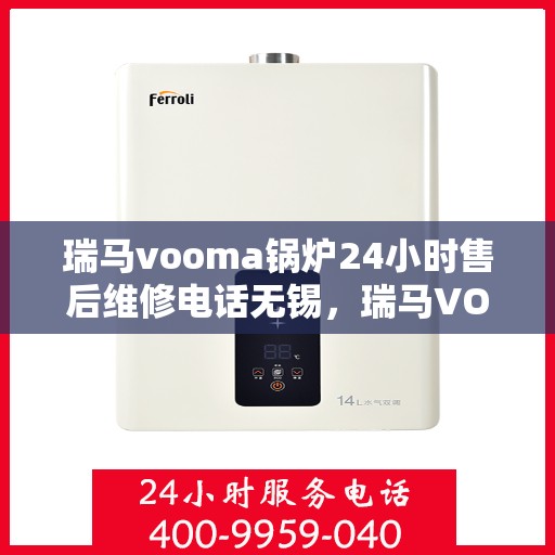 瑞马vooma锅炉24小时售后维修电话无锡，瑞马VOOMA锅炉无锡全天候售后维修热线
