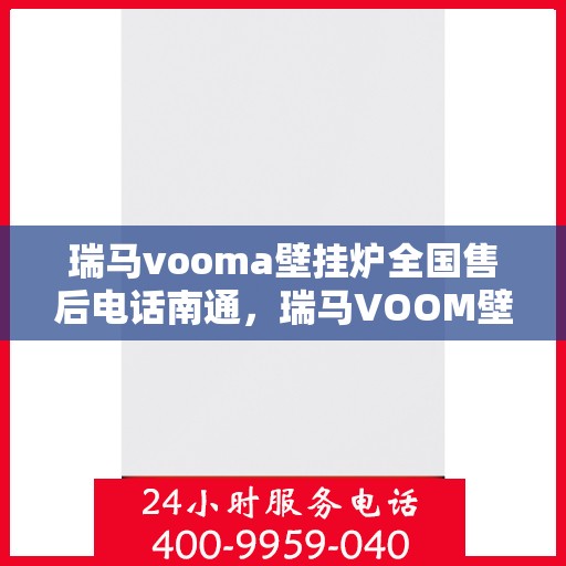瑞马vooma壁挂炉全国售后电话南通，瑞马VOOM壁挂炉全国售后电话南通服务热线详解