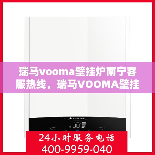 瑞马vooma壁挂炉南宁客服热线，瑞马VOOMA壁挂炉南宁客服热线，专业支持与贴心服务