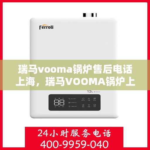 瑞马vooma锅炉售后电话上海，瑞马VOOMA锅炉上海售后电话及维修服务指南
