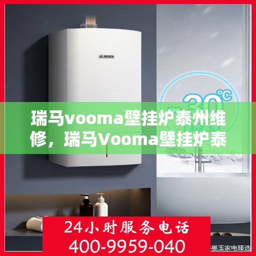 瑞马vooma壁挂炉泰州维修，瑞马Vooma壁挂炉泰州专业维修服务