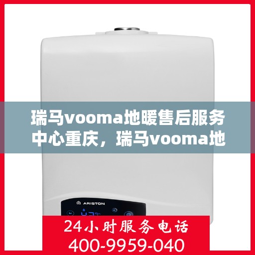 瑞马vooma地暖售后服务中心重庆，瑞马vooma地暖重庆售后服务中心，专业品质，温暖您的生活