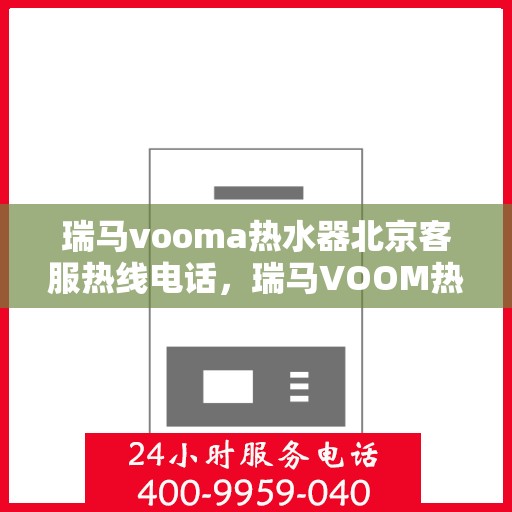 瑞马vooma热水器北京客服热线电话，瑞马VOOM热水器北京客服热线电话详解