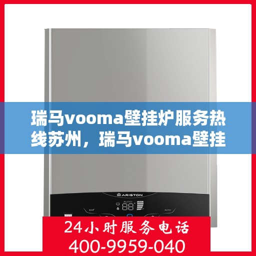 瑞马vooma壁挂炉服务热线苏州，瑞马vooma壁挂炉苏州服务热线详解