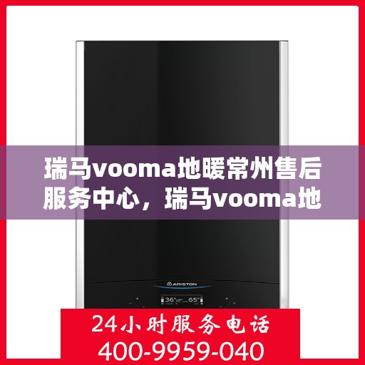 瑞马vooma地暖常州售后服务中心，瑞马vooma地暖常州售后中心，专业服务的温暖之地