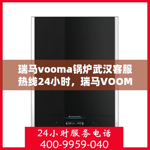 瑞马vooma锅炉武汉客服热线24小时，瑞马VOOMA锅炉武汉全天候客服热线支持