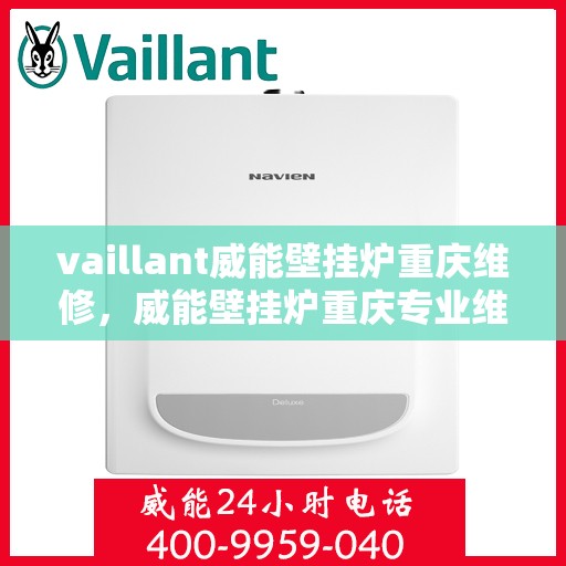 vaillant威能壁挂炉重庆维修，威能壁挂炉重庆专业维修服务指南