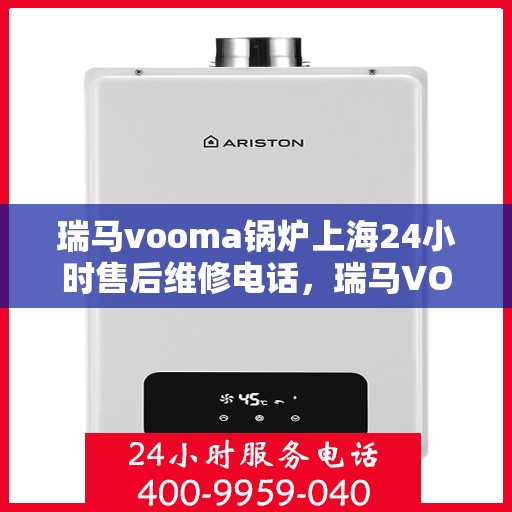 瑞马vooma锅炉上海24小时售后维修电话，瑞马VOOMA锅炉上海全天候售后维修热线及快速响应服务团队