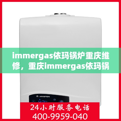 immergas依玛锅炉重庆维修，重庆immergas依玛锅炉专业维修服务