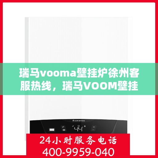 瑞马vooma壁挂炉徐州客服热线，瑞马VOOM壁挂炉徐州客服热线，专业团队为您提供贴心服务