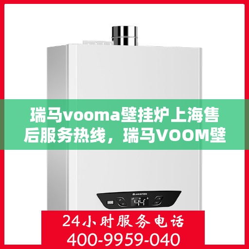 瑞马vooma壁挂炉上海售后服务热线，瑞马VOOM壁挂炉上海售后服务热线，专业团队，贴心服务