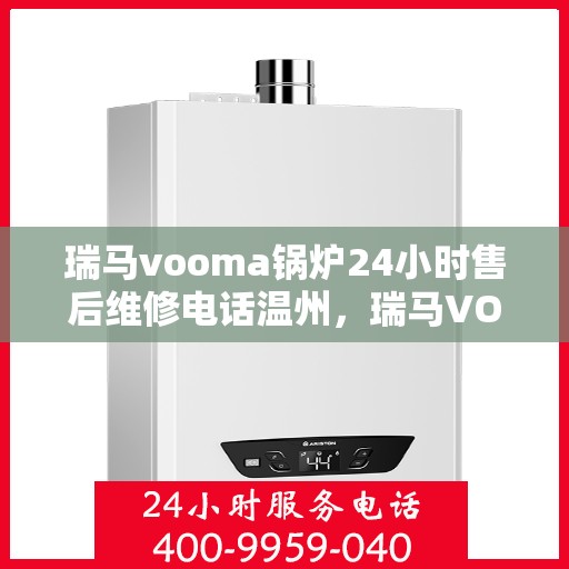 瑞马vooma锅炉24小时售后维修电话温州，瑞马VOOMA锅炉温州售后维修热线，全天候服务保障，专业解决您的锅炉问题！