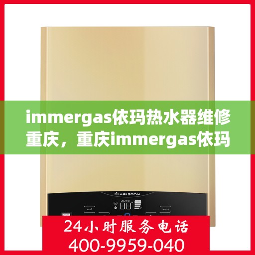 immergas依玛热水器维修重庆，重庆immergas依玛热水器专业维修服务